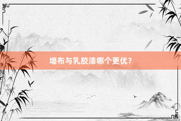 墙布与乳胶漆哪个更优？