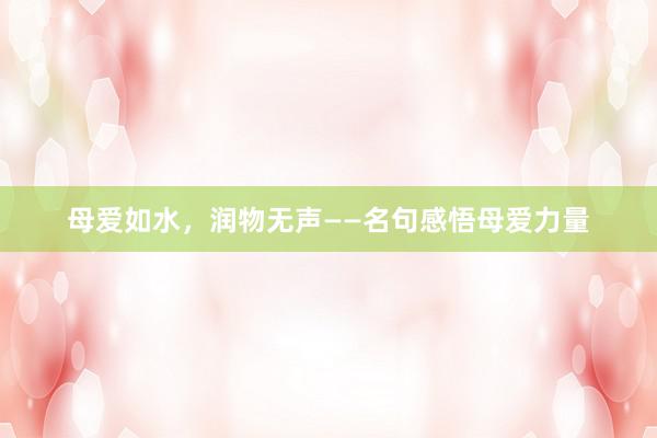 母爱如水，润物无声——名句感悟母爱力量